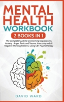 Mental Health Workbook: 2 BOOKS IN 1: The Complete Guide to Overcoming Depression & Anxiety, Anger, Panic and Trauma. Insecurity and all Negative Thinking Patterns, Using CBT Psychotherapy 1801791376 Book Cover