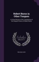 Robert Burns in Other Tongues: A Critical Review of the Translations of the Songs & Poems of Robert Burns 134072622X Book Cover