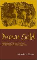 Brown Gold: Milestones of African American Children's Picture Books, 1845-2002 0415646278 Book Cover