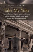 Take My Yoke: Discover how carrying the heavy, burdensome, oppressive yoke of religion brings death, but the yoke of Christ brings life 1641405546 Book Cover