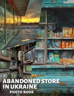 Abandoned Store in Ukraine Photo Book: Explore 40 Striking Images Capturing The Haunting Beauty Of Forgotten Retail Spaces B0DQ5TDC2X Book Cover