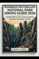 BOHEMIAN SWITZERLAND NATIONAL PARK HIKING GUIDE 2026: SANDSTONE CLIFFS, RIVER GORGES & SCENIC WALKING TRAILS B0HBCS1FLY Book Cover