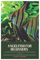 Angelfish for Beginners: A Complete Care Guide to Angelfish for Newbies, Including Origin, Varieties, Choosing, Tank Setup, Behavior, Tank Mates, Essential Supplies, Feeding, Health, And Breeding B0DZ2LNZ7Y Book Cover