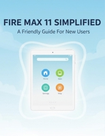 Fire Max 11 Simplified: A Friendly Guide For New Users B0G6TGDCPG Book Cover