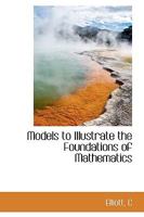 Models to Illustrate the Foundations of Mathematics 1113522453 Book Cover