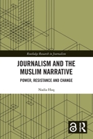 Journalism and the Muslim Narrative: Power, Resistance and Change (Routledge Research in Journalism) 1032641177 Book Cover