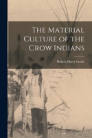 Material Culture of the Crow Indians (Anthropological Papers of the American Museum of Natural History, V. 21, Pt. 3.) 1015250793 Book Cover