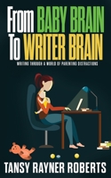From Baby Brain to Writer Brain: Writing Through A World of Parenting Distractions 0648176193 Book Cover