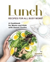 Classic and Creative Lunch Recipes for All Busy Moms: A Cookbook for Moms and Kids with Sweet Tooths B0CGL4KTKS Book Cover