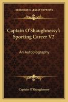 Captain O'Shaughnessy's Sporting Career V2: An Autobiography 1163274879 Book Cover