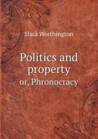 Politics and Property Or, Phronocracy 5518557876 Book Cover