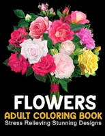 Flowers Coloring Book: An Adult Coloring Book with Beautiful Flower Arrangements, Stress Relieving Stunning Designs and Lovely Floral Designs B089HVFCPR Book Cover