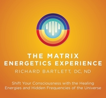 Matrix Energetics Experience: Shift Your Consciousness with the Healing Energies and Hidden Frequencies of the Universe 1683643488 Book Cover