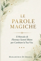 LE PAROLE MAGICHE: Il Metodo di Florence Scovel Shinn per Cambiare la Tua Vita (Italian Edition) B0HDJ8QJ1V Book Cover