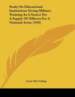 Study On Educational Institutions Giving Military Training As A Source For A Supply Of Officers For A National Army 1120716934 Book Cover