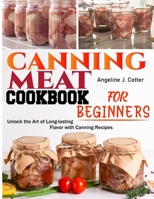 Canning Meat Cookbook For Beginners: Unlock the Art of Long-lasting Flavor with Canning Recipes B0CTRXJJRJ Book Cover
