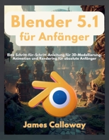Blender 5.1 für Anfänger: Eine Schritt-für-Schritt-Anleitung für 3D-Modellierung, Animation und Rendering für absolute Anfänger (German Edition) B0GZDG4YHH Book Cover