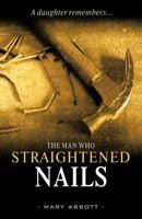 The Man Who Straightened Nails: A Daughter Remembers... 1469758342 Book Cover