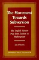 The Movement Towards Subversion: The English History Play from Skelton to Shakespeare 0761804498 Book Cover