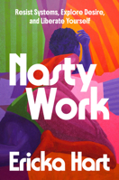 Nasty Work: How to Resist Systems, Explore Desire, and Liberate Your Sex Life 059349797X Book Cover