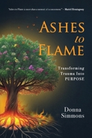 Ashes to Flame: Transforming Trauma Into Purpose 1965340857 Book Cover