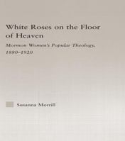 White Roses on the Floor of Heaven: Nature and Flower Imagery in Latter-Day Saints Women's Literature, 1880-1920 (Religion in History, Society and Culture) B00089TNA6 Book Cover