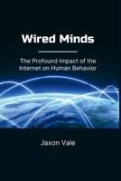 Wired Minds: The Profound Impact of the Internet on Human Behavior (Tech and Innovations) B0F79R6BFD Book Cover