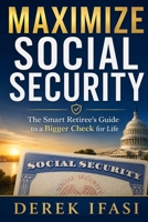 MAXIMIZE SOCIAL SECURITY: The Smart Retiree's Guide to a Bigger Check for Life B0H2W38WHV Book Cover
