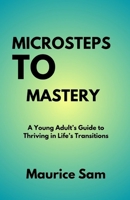 Microsteps to Mastery: A Young Adult’s Guide to Thriving in Life’s Transitions B0FMGKJLL7 Book Cover