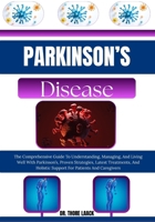Parkinson’s Disease: The Comprehensive Guide To Understanding, Managing, And Living Well With Parkinson’s, Proven Strategies, Latest Treatments, And Holistic Support For Patients And Caregivers B0G6L1TVFJ Book Cover