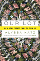 Our Lot: How Real Estate Came to Own Us 1596914793 Book Cover