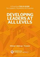 Developing Leaders at All Levels: A Practical Field Guide for Leaders, Facilitators and Coaches - powered by The Catalyst Effect™ B0FK1KB87V Book Cover