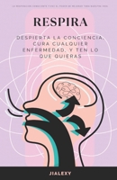 Respira: Despierta la Conciencia, Cura Cualquier Enfermedad, y Ten lo que Quieras B0C5YTH51V Book Cover