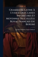 Grammaire Latine A L'Usage Des Classes Inferieures Et Moyennes Du College Royal Francais (1841) 1279235373 Book Cover