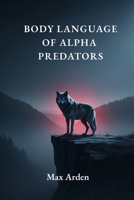 BODY LANGUAGE OF ALPHA PREDATORS B0FHPMRL8M Book Cover