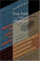 True Faith & Allegiance: Immigration and American Civic Nationalism 0691133964 Book Cover