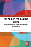 The Choice for Banking Union: Power, Politics and the Trap of Credible Commitments 0367721872 Book Cover