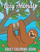 Lazy Animals Adult coloring book: An Adult Coloring Book with Funny Animals, Hilarious Scenes, and Relaxing Designs for Animal Lovers(Lazy Animals Col B091F5SK4N Book Cover