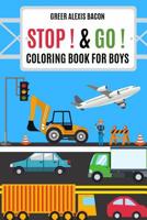 Stop ! & Go ! Coloring Book For Boys: Trucks, Cars, Planes, Boats, Construction Vehicles And So Much More! Boys Coloring Book Ages 4-8 1090884923 Book Cover
