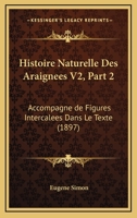 Histoire Naturelle Des Araignees V2, Part 2: Accompagne De Figures Intercalees Dans Le Texte (1897) 1160449821 Book Cover
