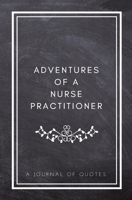 Adventures of A Nurse Practitioner: A Journal of Quotes: Prompted Quote Journal (5.25inx8in) Nurse Practitioner Gift for Men or Women, NP Appreciation ... Book, Best NP Gift, QUOTE BOOK FOR NURSES 1717275184 Book Cover