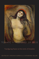 Toward a Theology of Eros: Transfiguring Passion at the Limits of Discipline 0823226360 Book Cover