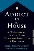 Addict in the House: A No-Nonsense Family Guide Through Addiction and Recovery 1626252602 Book Cover