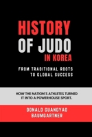 History of Judo in Korea: From Traditional Roots to Global Success: How the nation's athletes turned it into a powerhouse sport. (Mastering the Art of ... and Excelling in Martial Arts Practice) B0DSCCNX1T Book Cover