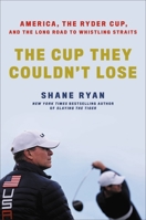 The Cup They Couldn't Lose: America, the Ryder Cup, and the Long Road to Whistling Straits 0306874415 Book Cover