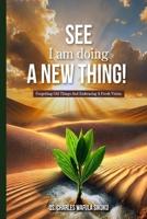 SEE I am doing A NEW THING!: Forgetting Old Things And Embracing A Fresh Vision. B0FLVB9L5C Book Cover