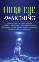 Third Eye Awakening: Secrets of Third Eye Chakra Activation for Higher Consciousness, Spiritual Enlightenment, Clairvoyance, Astral Projection, Psychic Development, and Observing Auras and Chakras 1793489181 Book Cover