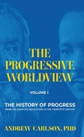 The Progressive Worldview, Volume 1: The History of Progress from the Scientific Revolution to the Twentieth Century B0CP4TLTNT Book Cover