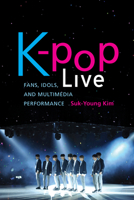 K-Pop Live: Performance of Multimedia Music in the Digital Age 150360599X Book Cover