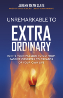 Unremarkable to Extraordinary: Ignite Your Passion to Go From Passive Observer to Creator of Your Own Life 1636980562 Book Cover